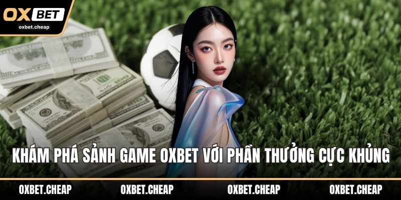 Khám phá sảnh game OXBET với phần thưởng cực khủng