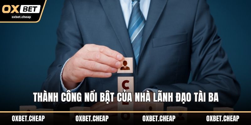 Thành công nổi bật của nhà lãnh đạo tài ba