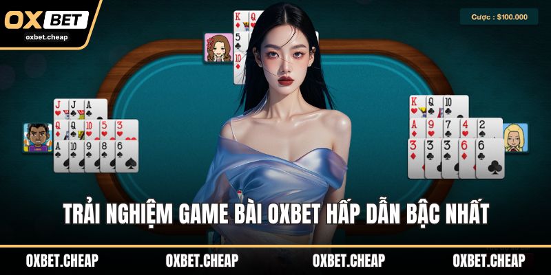 Trải nghiệm game bài OXBET hấp dẫn bậc nhất